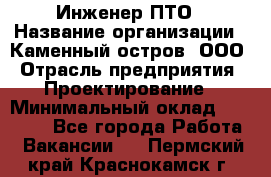 Инженер ПТО › Название организации ­ Каменный остров, ООО › Отрасль предприятия ­ Проектирование › Минимальный оклад ­ 35 000 - Все города Работа » Вакансии   . Пермский край,Краснокамск г.